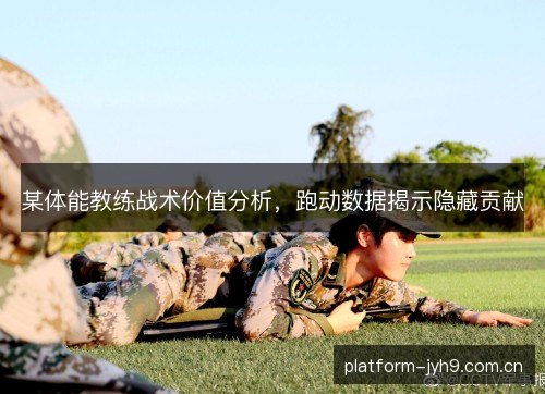 某体能教练战术价值分析，跑动数据揭示隐藏贡献
