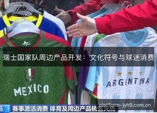 瑞士国家队周边产品开发:文化符号与球迷消费 瑞士国家队周边产品开发:文化符号与球迷消费