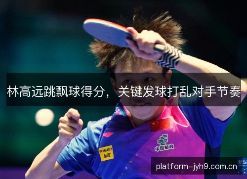 林高远跳飘球得分,关键发球打乱对手节奏 林高远跳飘球得分,关键发球打乱对手节奏