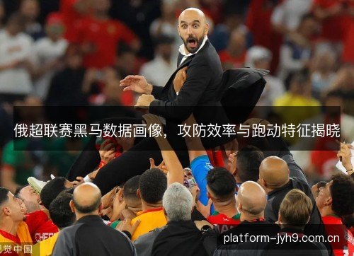 俄超联赛黑马数据画像，攻防效率与跑动特征揭晓